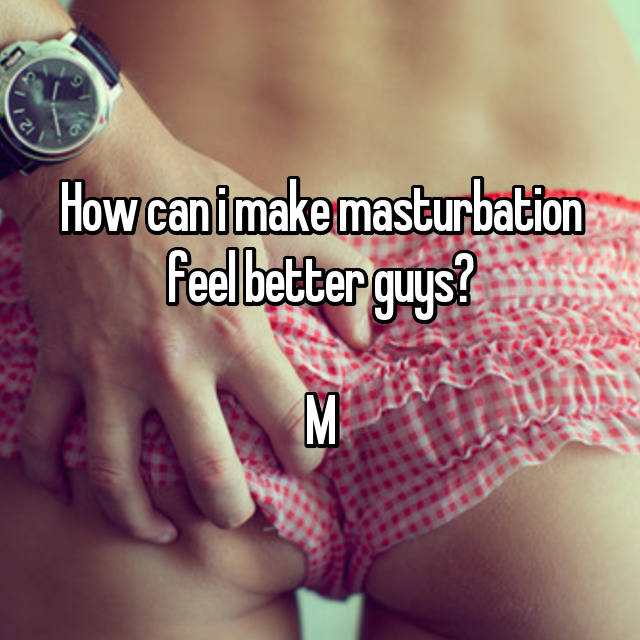 How To Make Masturbation Feel Good